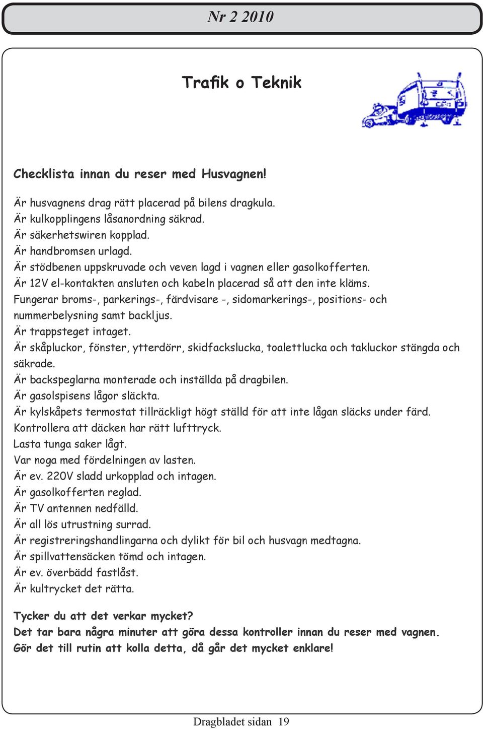 Fungerar broms-, parkerings-, färdvisare -, sidomarkerings-, positions- och nummerbelysning samt backljus. Är trappsteget intaget.