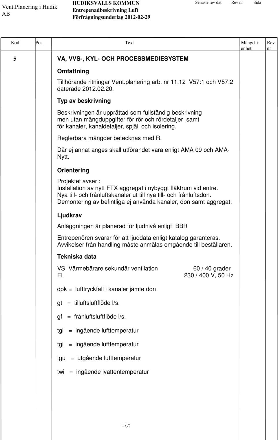 Reglerbara mängder betecknas med R. Där ej annat anges skall utförandet vara enligt AMA 09 och AMA- Nytt. Orientering Projektet avser : Installation av nytt FTX aggregat i nybyggt fläktrum vid entre.