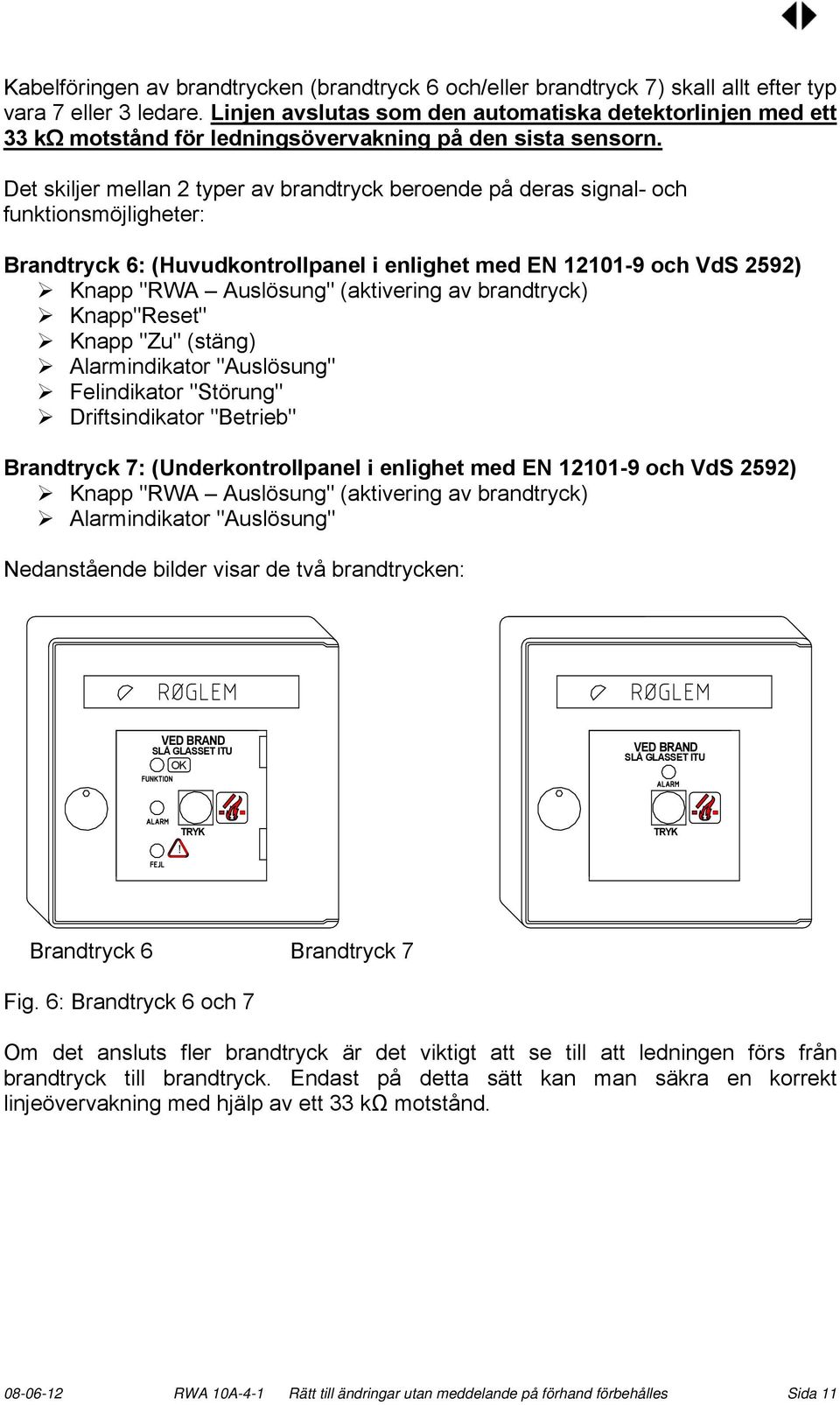 Det skiljer mellan 2 typer av brandtryck beroende på deras signal- och funktionsmöjligheter: Brandtryck 6: (Huvudkontrollpanel i enlighet med EN 12101-9 och VdS 2592) Knapp "RWA Auslösung"