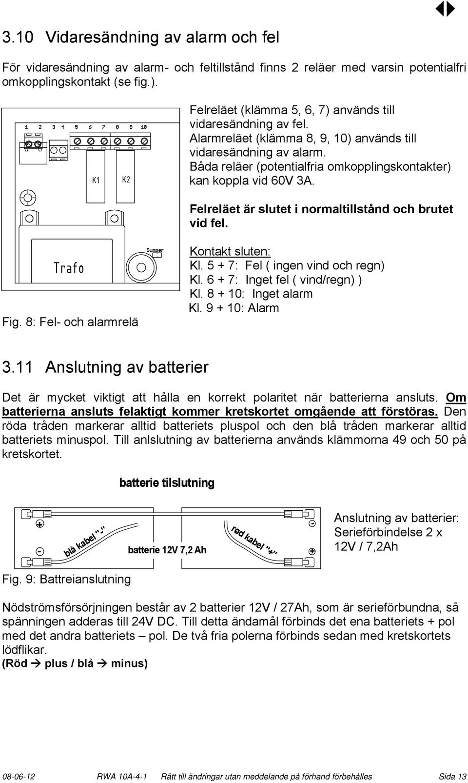 Båda reläer (potentialfria omkopplingskontakter) kan koppla vid 60V 3A. Felreläet är slutet i normaltillstånd och brutet vid fel. Trafo Fig. 8: Fel- och alarmrelä Kontakt sluten: Kl.