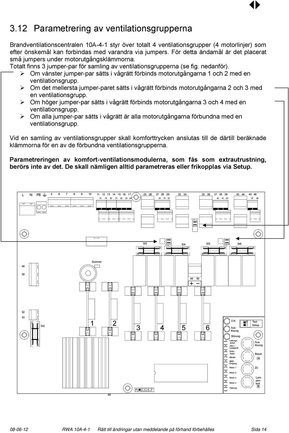 Om vänster jumper-par sätts i vågrätt förbinds motorutgångarna 1 och 2 med en ventilationsgrupp.