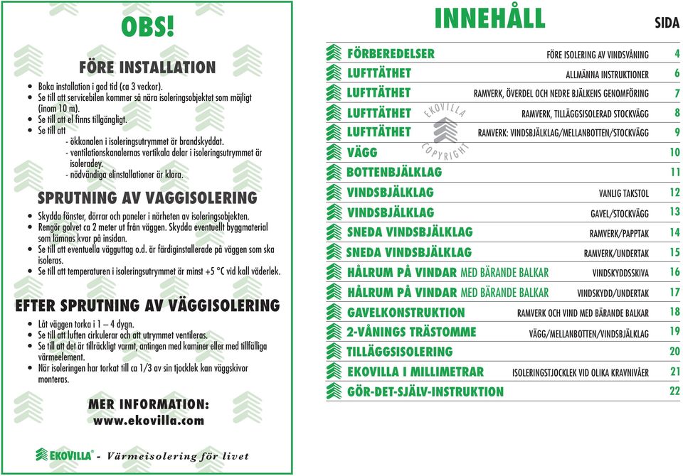 SUTNN AV VASLEN Skydda fönster, dörrar och paneler i närheten av isoleringsobjekten. engör golvet ca meter ut från väggen. Skydda eventuellt byggmaterial som lämnas kvar på insidan.