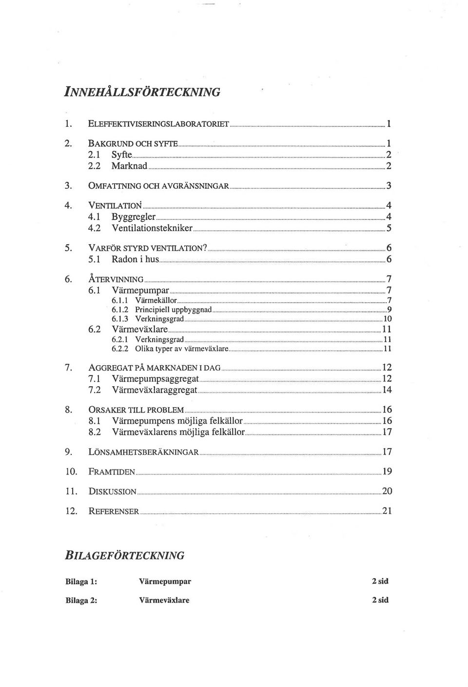 .. 9 6.1.3 Verkningsgrad... 10 6.2 Varmevaxlare... 11 6.2.1 Verkningsgrad... 11 6.2.2 Olika typer av viirmeviixlare... 11 7. AGGREGAT PA MARKNADEN I DAG... 12 7.1 Varmepumpsaggregat...... 12 7.2 Varmevaxlaraggregat.