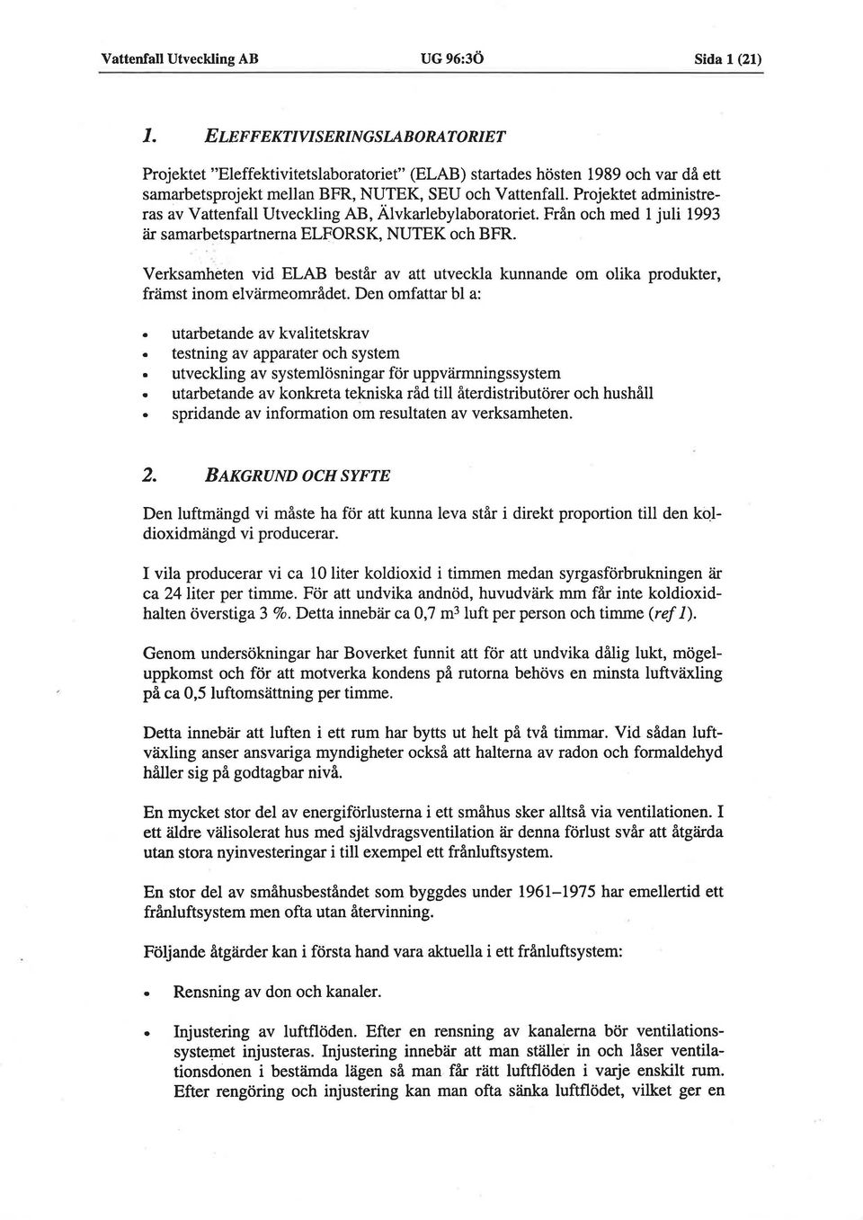 Projektet adrninistreras av Vattenfall Utveckling AB, Alvkarlebylaboratoriet. Fran och med 1 juli 1993 ar samarbtspartnerna ELFORSK, NUTEK och BFR.