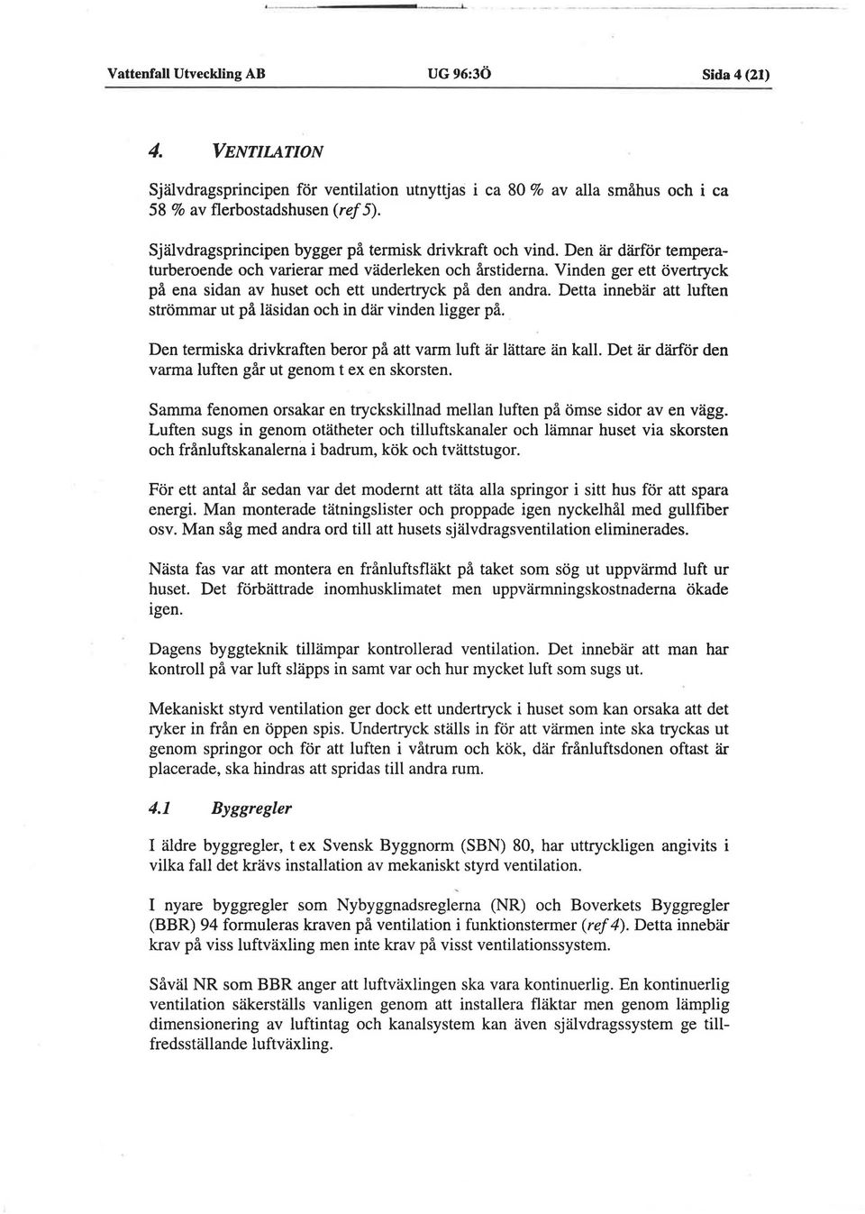 Vinden ger ett overtryck pa ena sidan av huset och ett undertryck pa den andra. Detta innebar att luften strommar ut pa lasidan och in dar vinden ligger pa.