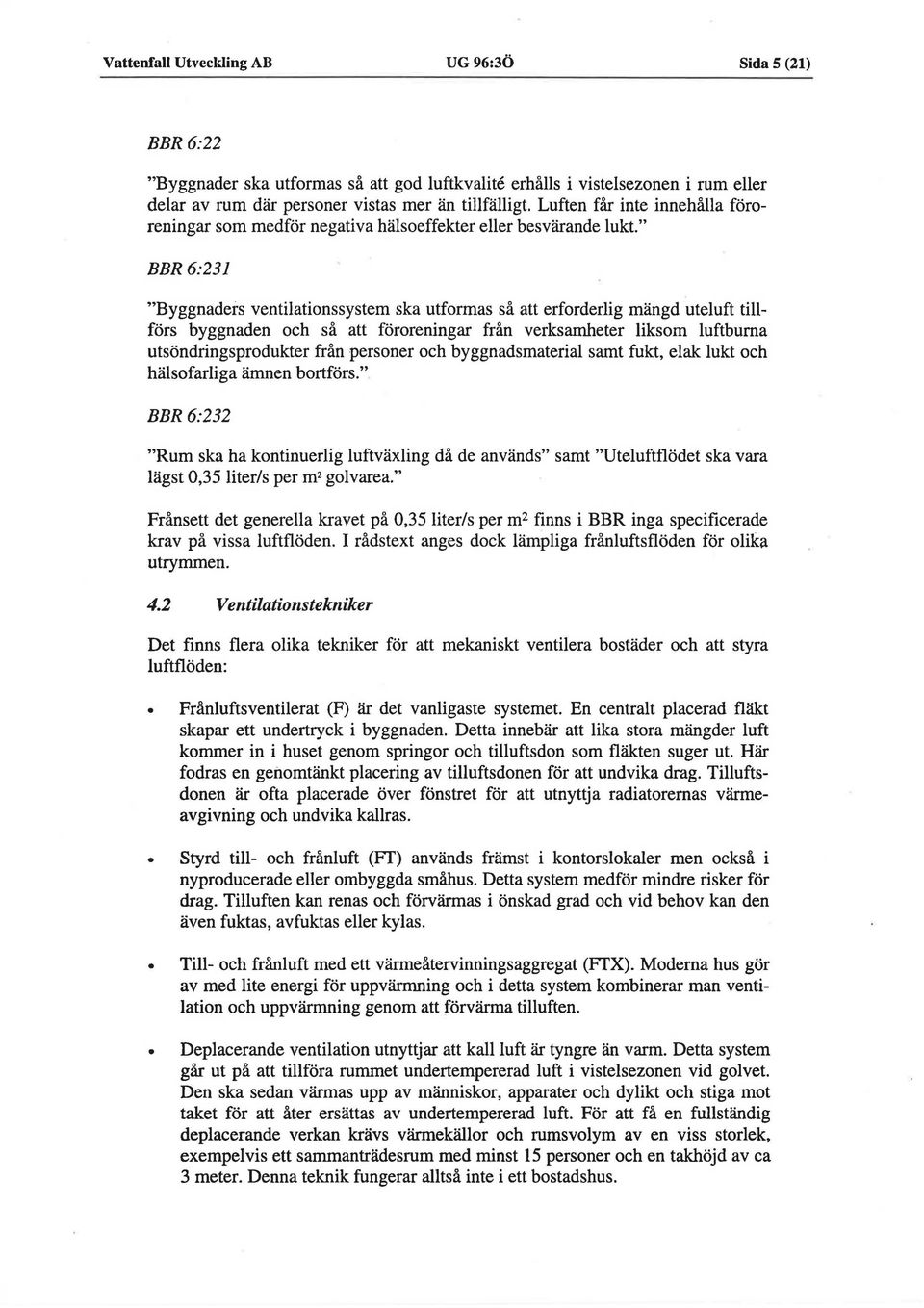 " BBR 6:231 "Byggnaders ventilationssystem ska utformas sa att erforderlig mangd uteluft tillfors byggnaden och sa att fororeningar fran verksamheter liksom luftburna utsondringsprodukter fran