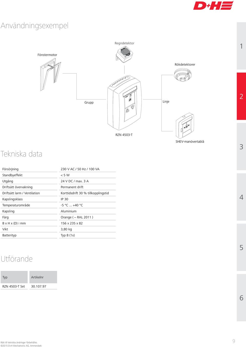 A Driftsätt övervakning Permanent drift Driftsätt larm / Ventilation Korttidsdrift 0 % tillkopplingstid Kapslingsklass IP 0 Temperaturområde