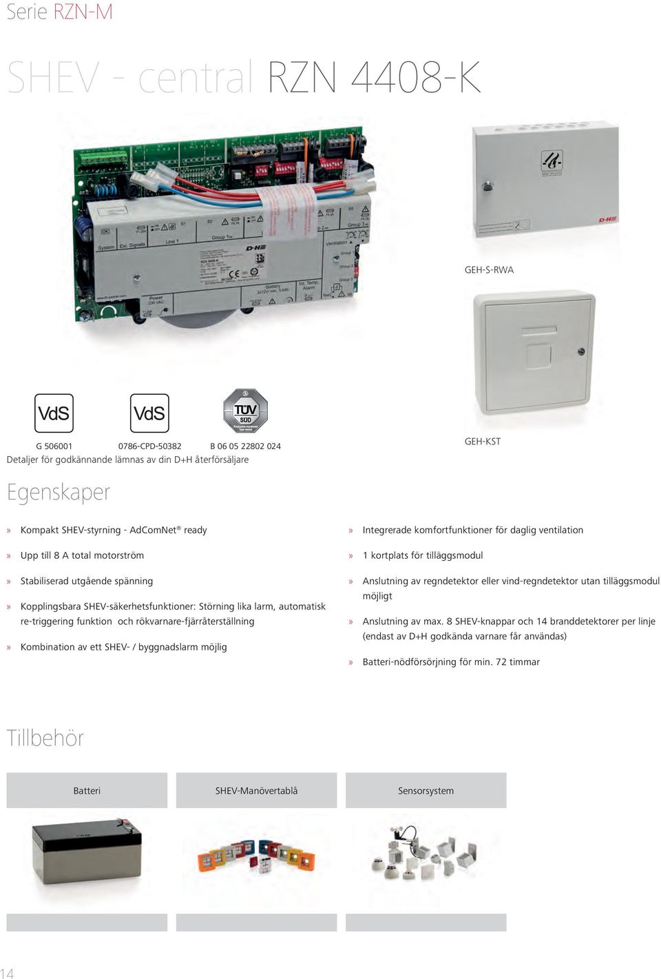 av ett SHEV- / byggnadslarm möjlig Integrerade komfortfunktioner för daglig ventilation 1 kortplats för tilläggsmodul Anslutning av regndetektor eller vind-regndetektor utan tilläggsmodul möjligt