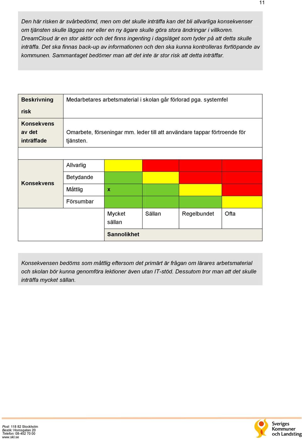 Det ska finnas back-up av informationen och den ska kunna kontrolleras fortlöpande av kommunen. Sammantaget bedömer man att det inte är stor att detta inträffar.