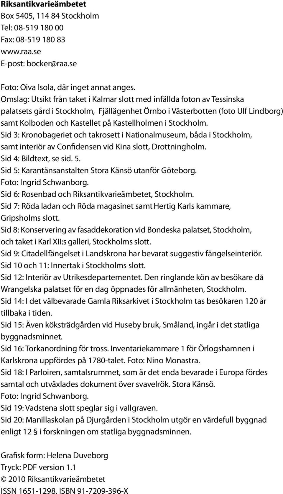 holmen i Stockholm. Sid 3: Kronobageriet och takrosett i Nationalmuseum, båda i Stockholm, samt interiör av Confidensen vid Kina slott, Drottningholm. Sid 4: Bildtext, se sid. 5.