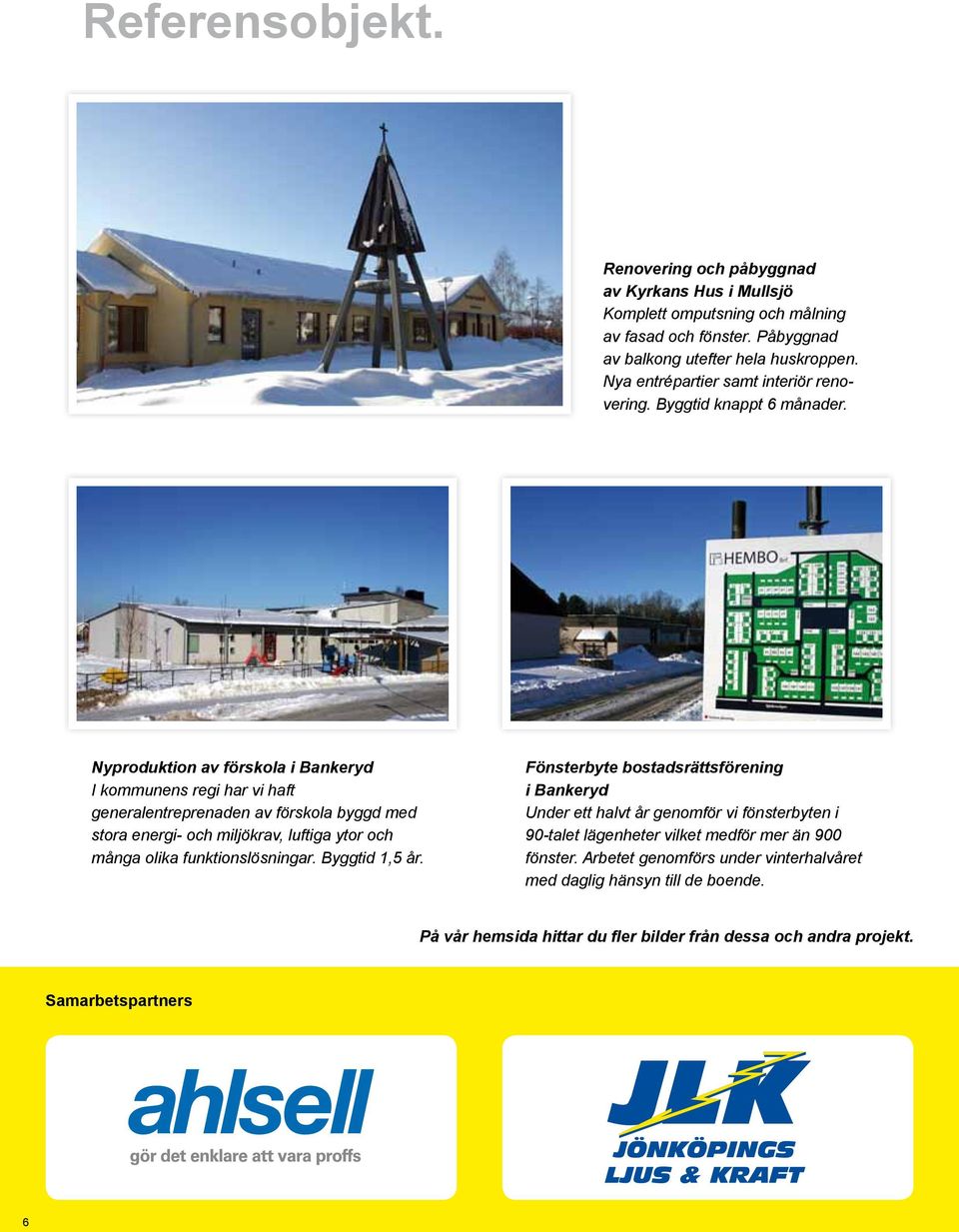 Nyproduktion av förskola i Bankeryd I kommunens regi har vi haft generalentreprenaden av förskola byggd med stora energi- och miljö krav, luftiga ytor och många olika funktionslösningar.