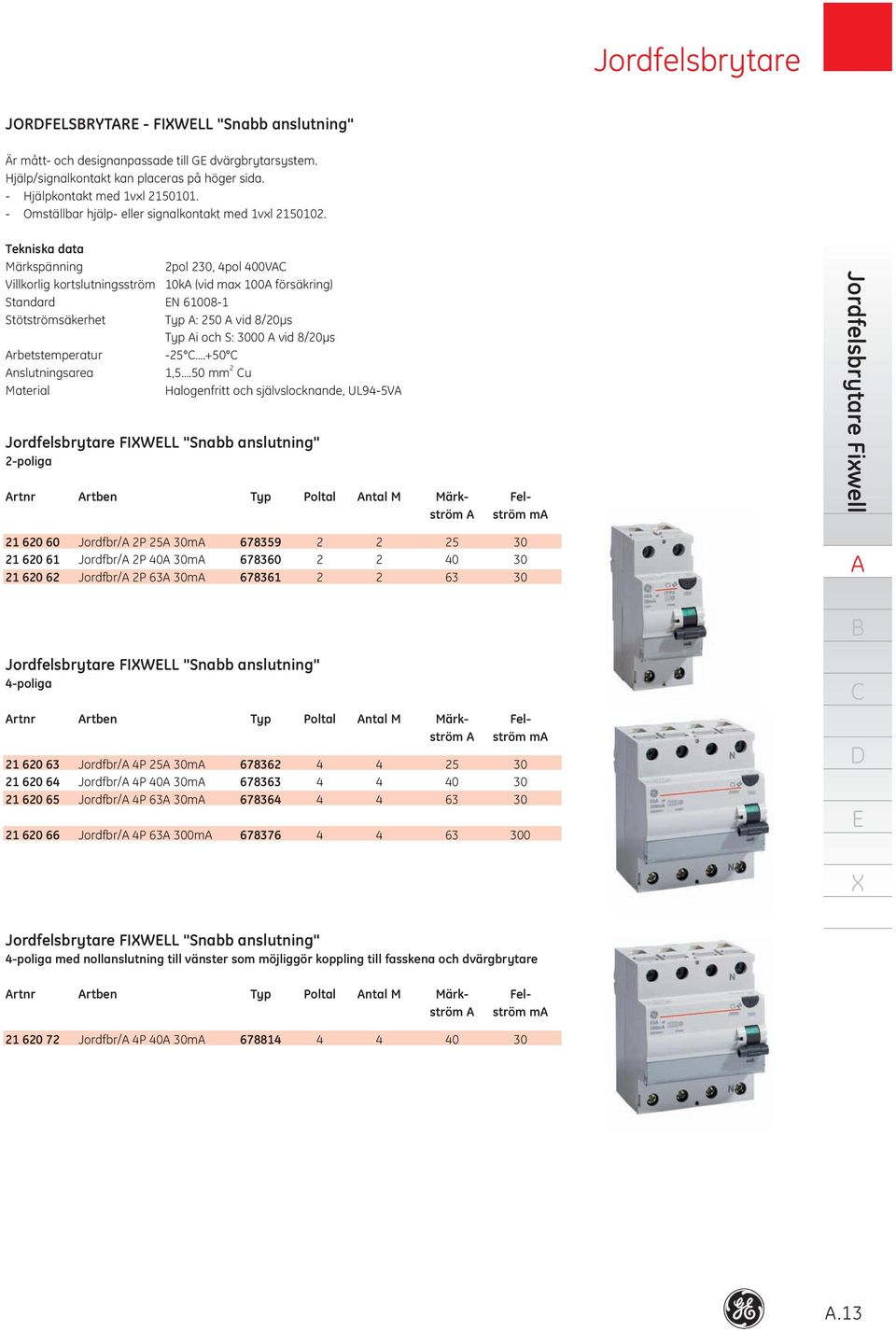 Tekniska data Märkspänning 2pol 230, 4pol 400V Villkorlig kortslutningsström 10k (vid max 100 försäkring) Standard N 610081 Stötströmsäkerhet Typ : 250 vid 8/20µs Typ i och S: 3000 vid 8/20µs