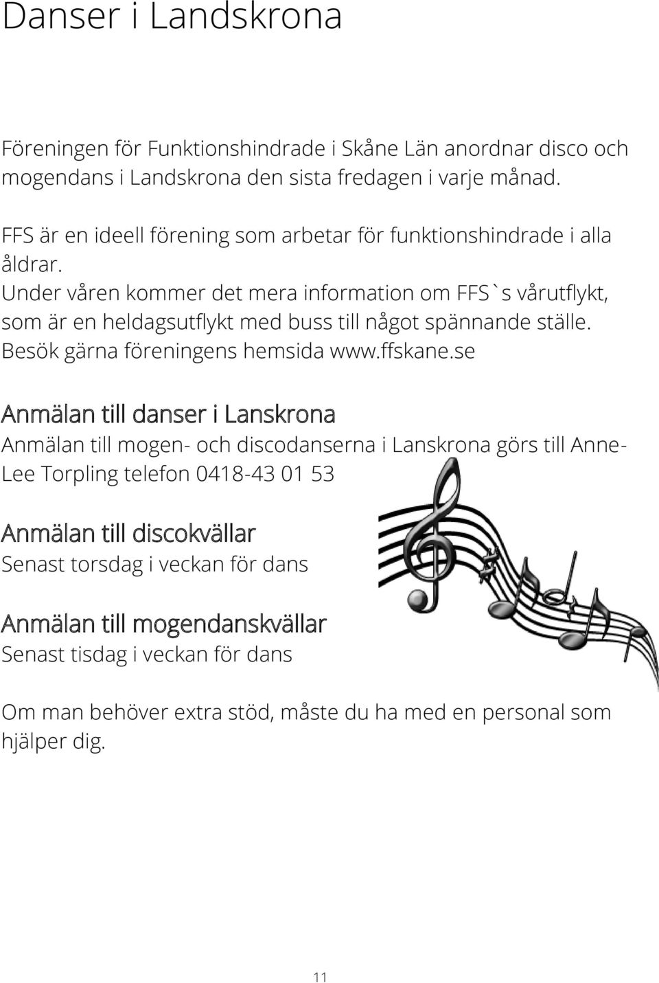 Under våren kommer det mera information om FFS`s vårutflykt, som är en heldagsutflykt med buss till något spännande ställe. Besök gärna föreningens hemsida www.ffskane.