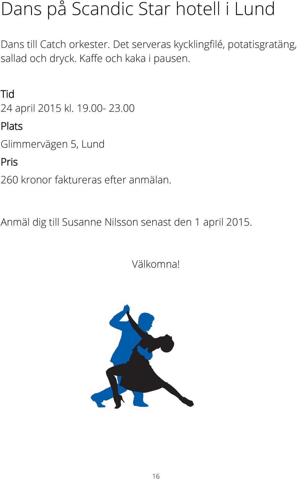 Kaffe och kaka i pausen. 24 april 2015 kl. 19.00-23.