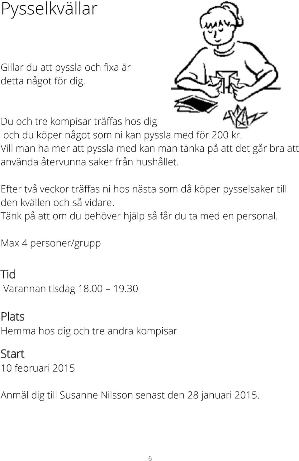 Vill man ha mer att pyssla med kan man tänka på att det går bra att använda återvunna saker från hushållet.