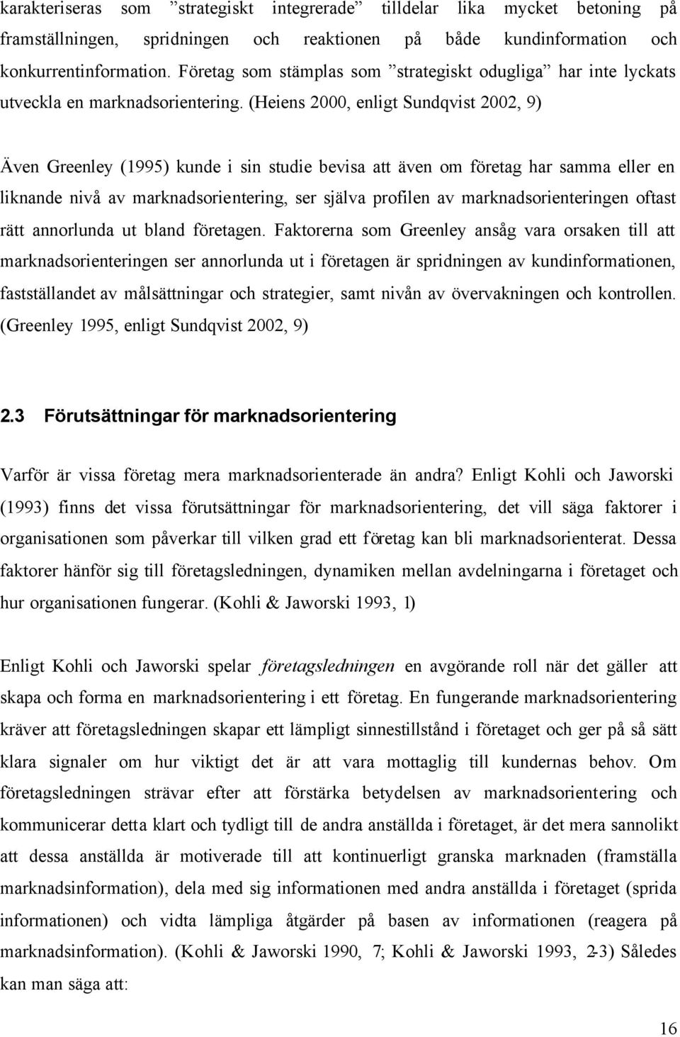 (Heiens 2000, enligt Sundqvist 2002, 9) Även Greenley (1995) kunde i sin studie bevisa att även om företag har samma eller en liknande nivå av marknadsorientering, ser själva profilen av