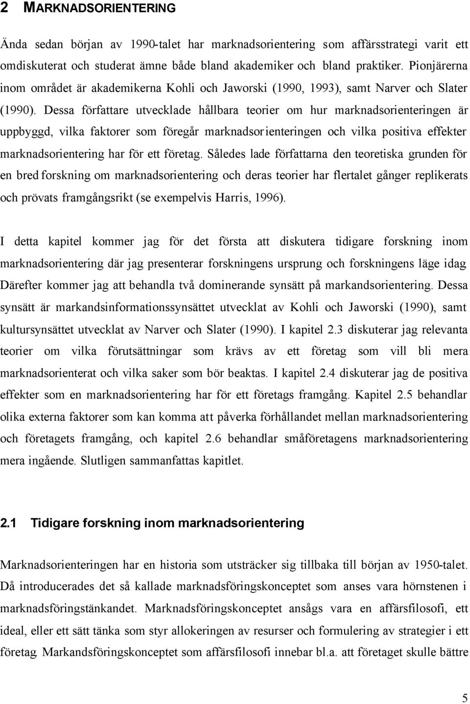 Dessa författare utvecklade hållbara teorier om hur marknadsorienteringen är uppbyggd, vilka faktorer som föregår marknadsorienteringen och vilka positiva effekter marknadsorientering har för ett