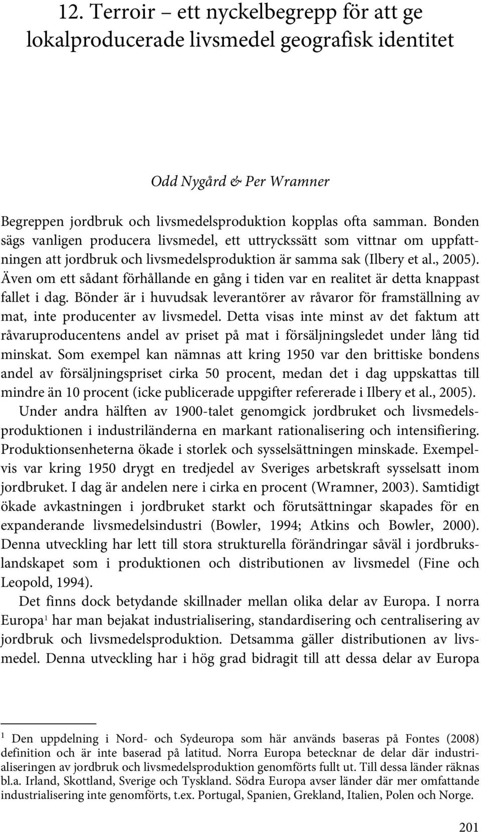 Även om ett sådant förhållande en gång i tiden var en realitet är detta knappast fallet i dag. Bönder är i huvudsak leverantörer av råvaror för framställning av mat, inte producenter av livsmedel.