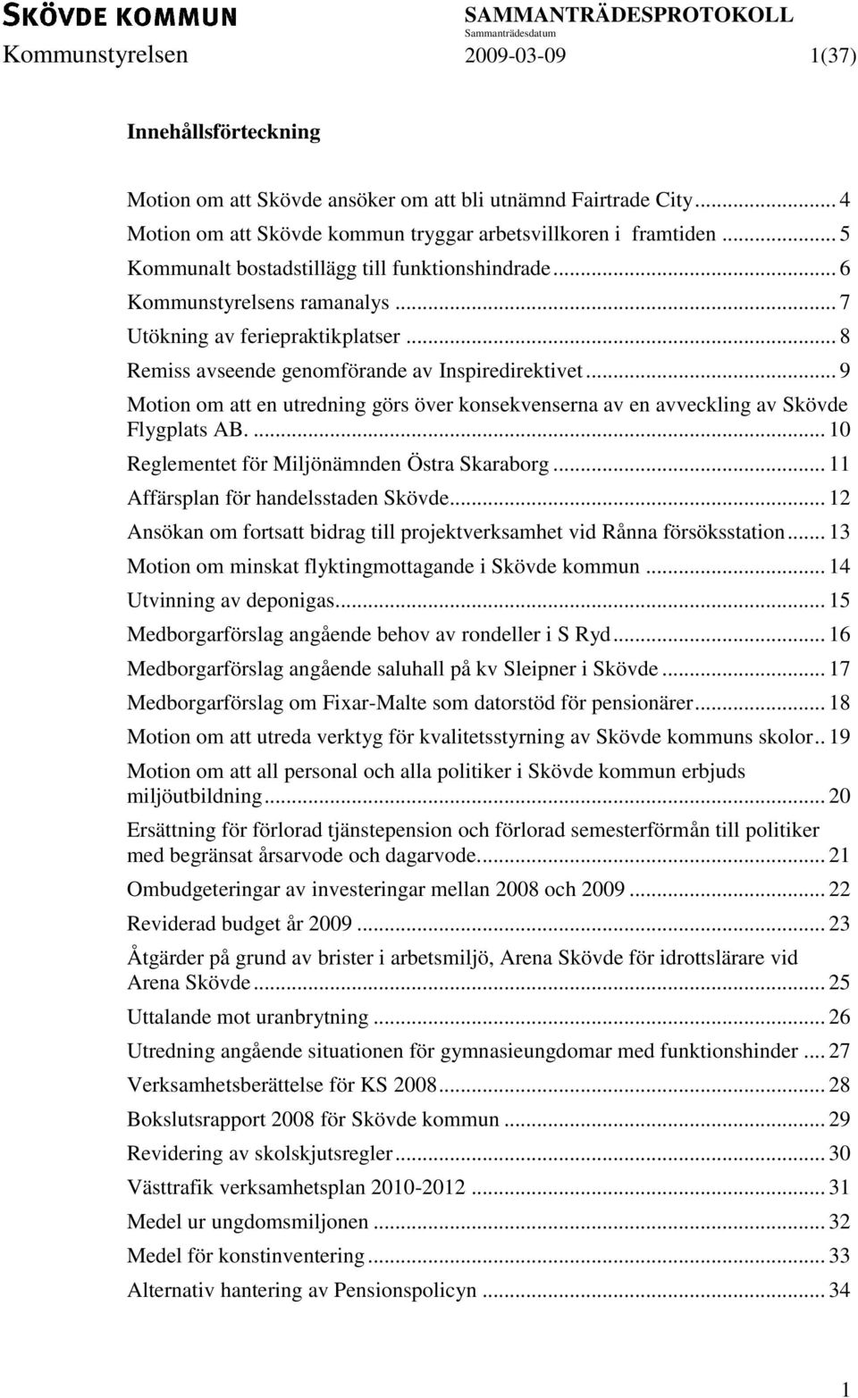 .. 9 Motion om att en utredning görs över konsekvenserna av en avveckling av Skövde Flygplats AB.... 10 Reglementet för Miljönämnden Östra Skaraborg... 11 Affärsplan för handelsstaden Skövde.