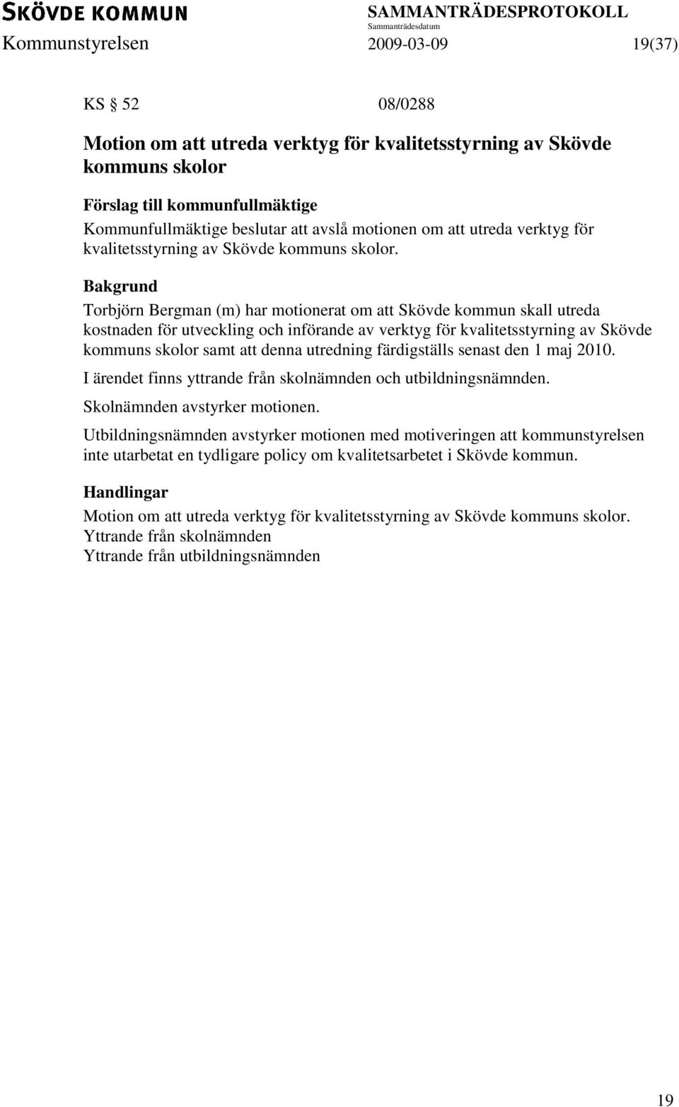 Torbjörn Bergman (m) har motionerat om att Skövde kommun skall utreda kostnaden för utveckling och införande av verktyg för kvalitetsstyrning av Skövde kommuns skolor samt att denna utredning