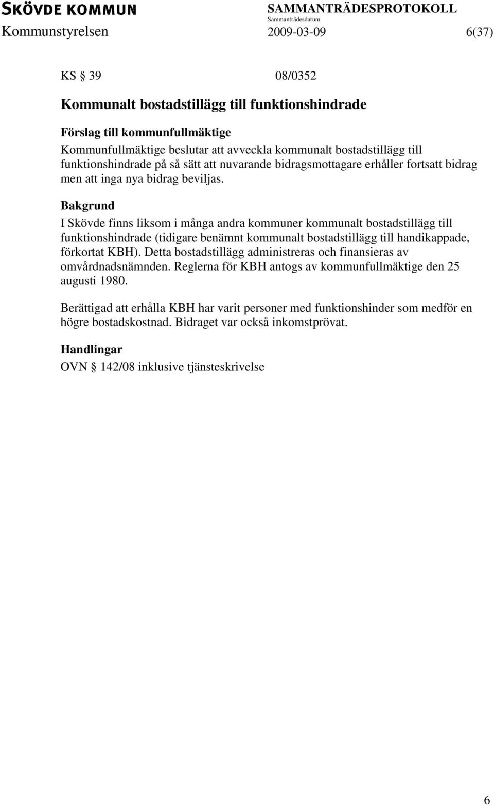 I Skövde finns liksom i många andra kommuner kommunalt bostadstillägg till funktionshindrade (tidigare benämnt kommunalt bostadstillägg till handikappade, förkortat KBH).