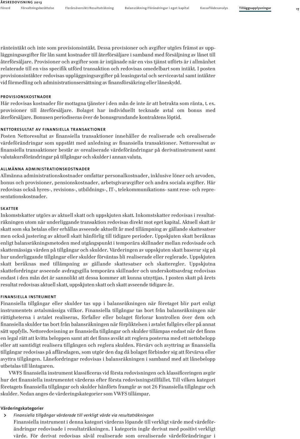 Provisioner och avgifter som är intjänade när en viss tjänst utförts är i allmänhet relaterade till en viss specifik utförd transaktion och redovisas omedelbart som intäkt.