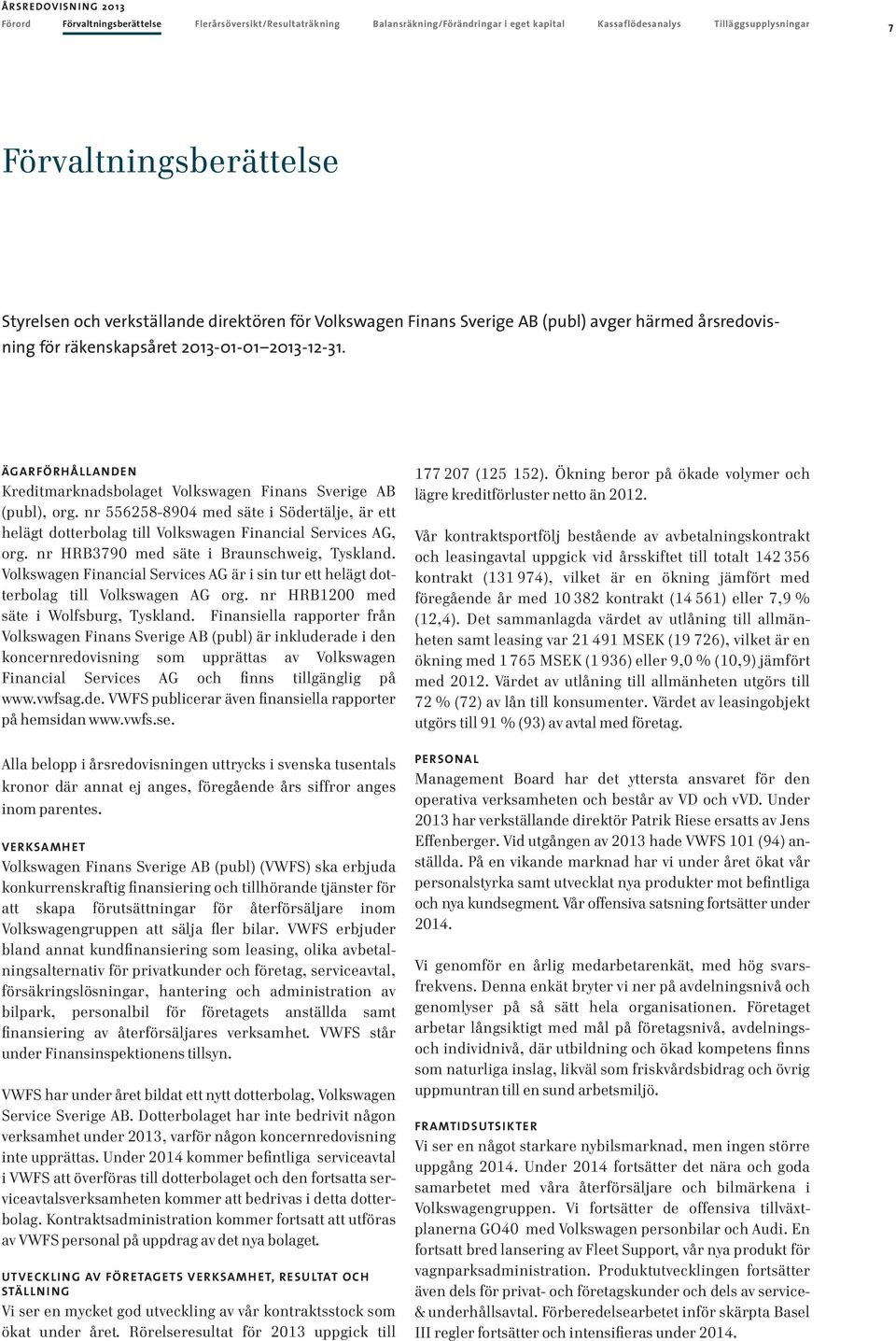 ÄGARFÖRHÅLLANDEN Kreditmarknadsbolaget Volkswagen Finans Sverige AB (publ), org. nr 556258-894 med säte i Södertälje, är ett helägt dotterbolag till Volkswagen Financial Services AG, org.