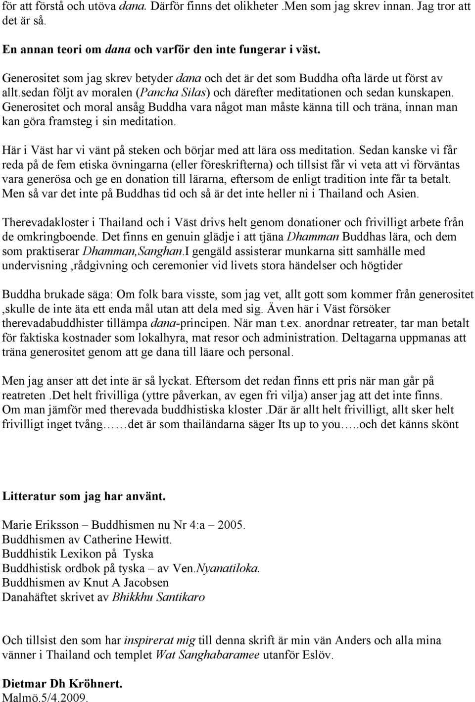 Generositet och moral ansåg Buddha vara något man måste känna till och träna, innan man kan göra framsteg i sin meditation. Här i Väst har vi vänt på steken och börjar med att lära oss meditation.