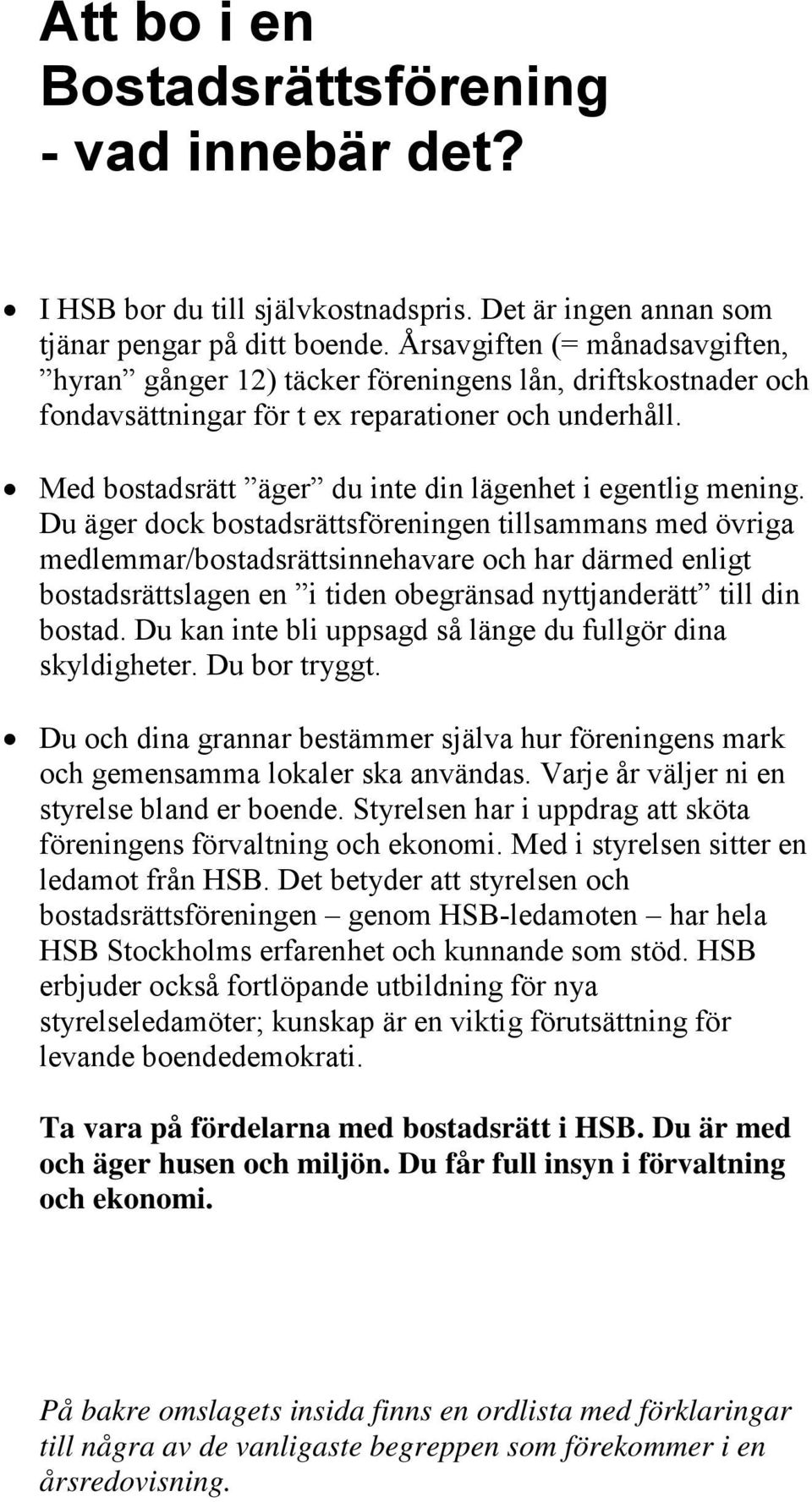 Du äger dck bstadsrättsföreningen tillsammans med övriga medlemmar/bstadsrättsinnehavare ch har därmed enligt bstadsrättslagen en i tiden begränsad nyttjanderätt till din bstad.