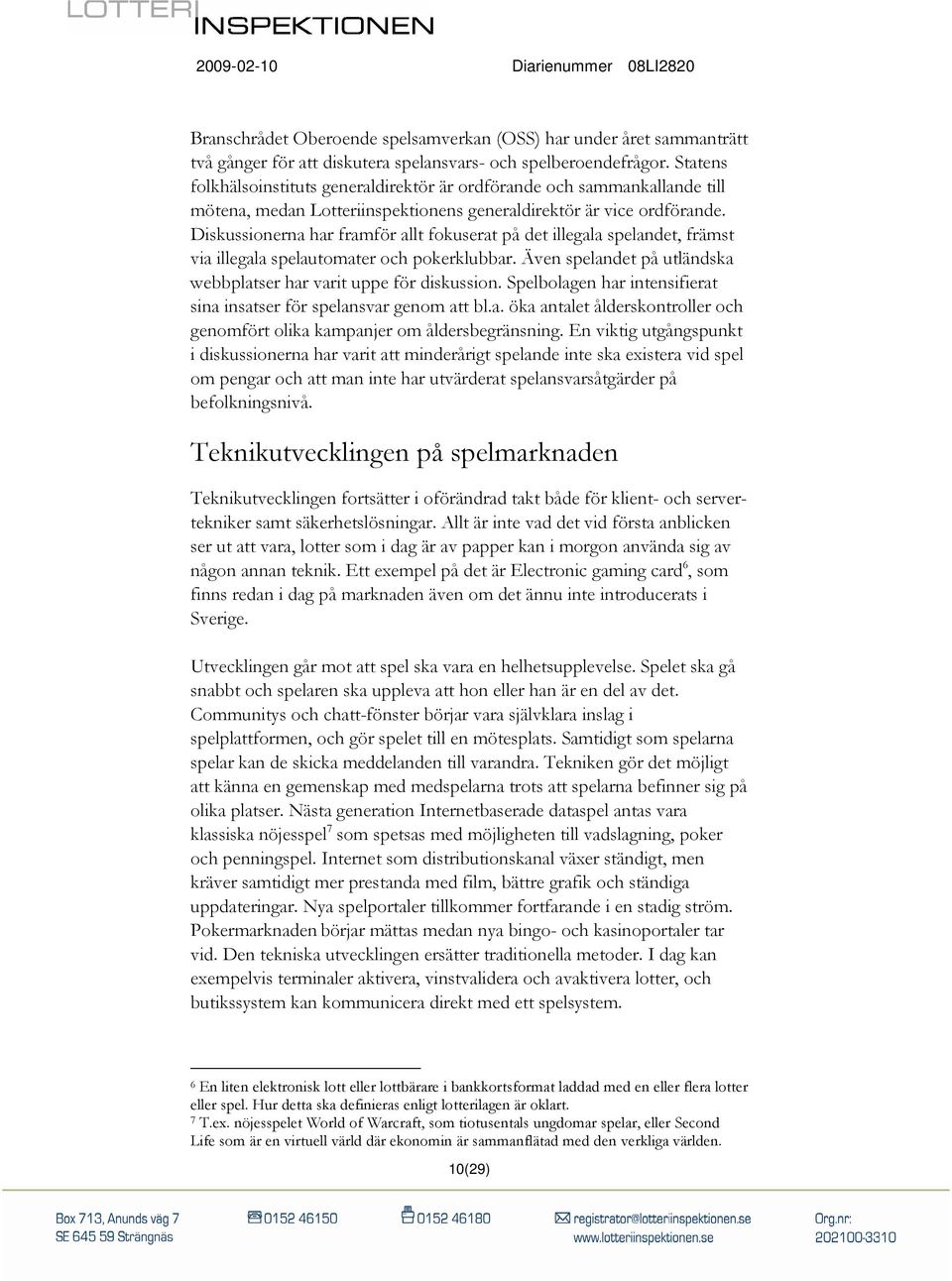 Diskussionerna har framför allt fokuserat på det illegala spelandet, främst via illegala spelautomater och pokerklubbar. Även spelandet på utländska webbplatser har varit uppe för diskussion.