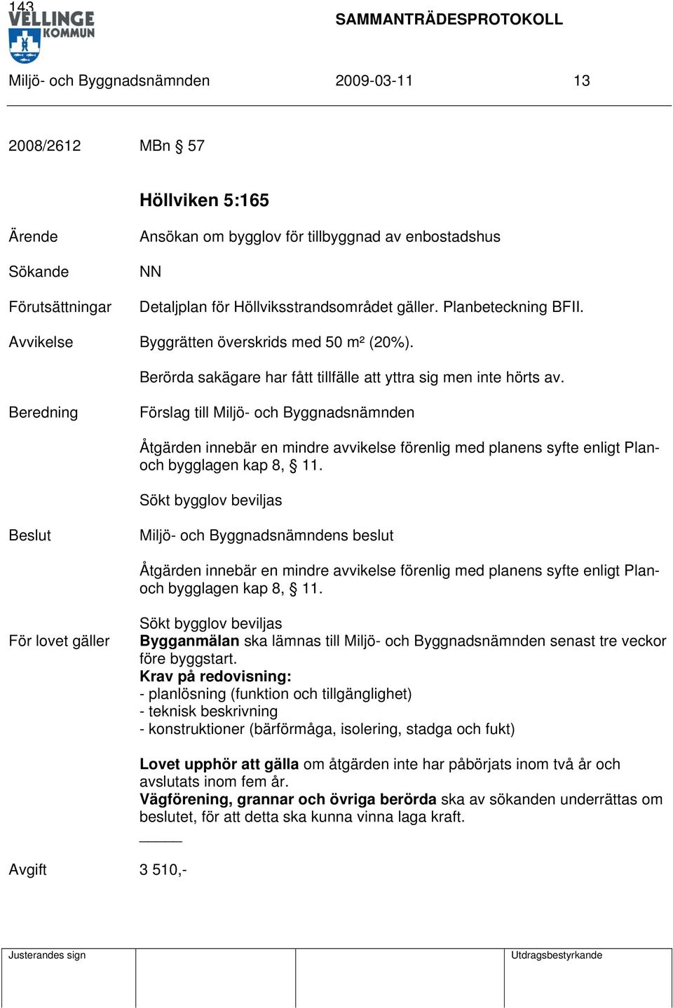 Beredning Förslag till Miljö- och Byggnadsnämnden Åtgärden innebär en mindre avvikelse förenlig med planens syfte enligt Planoch bygglagen kap 8, 11.