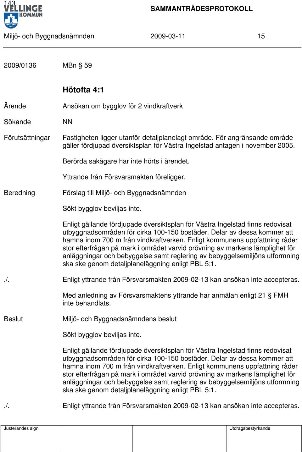 Beredning Förslag till Miljö- och Byggnadsnämnden Sökt bygglov beviljas inte.