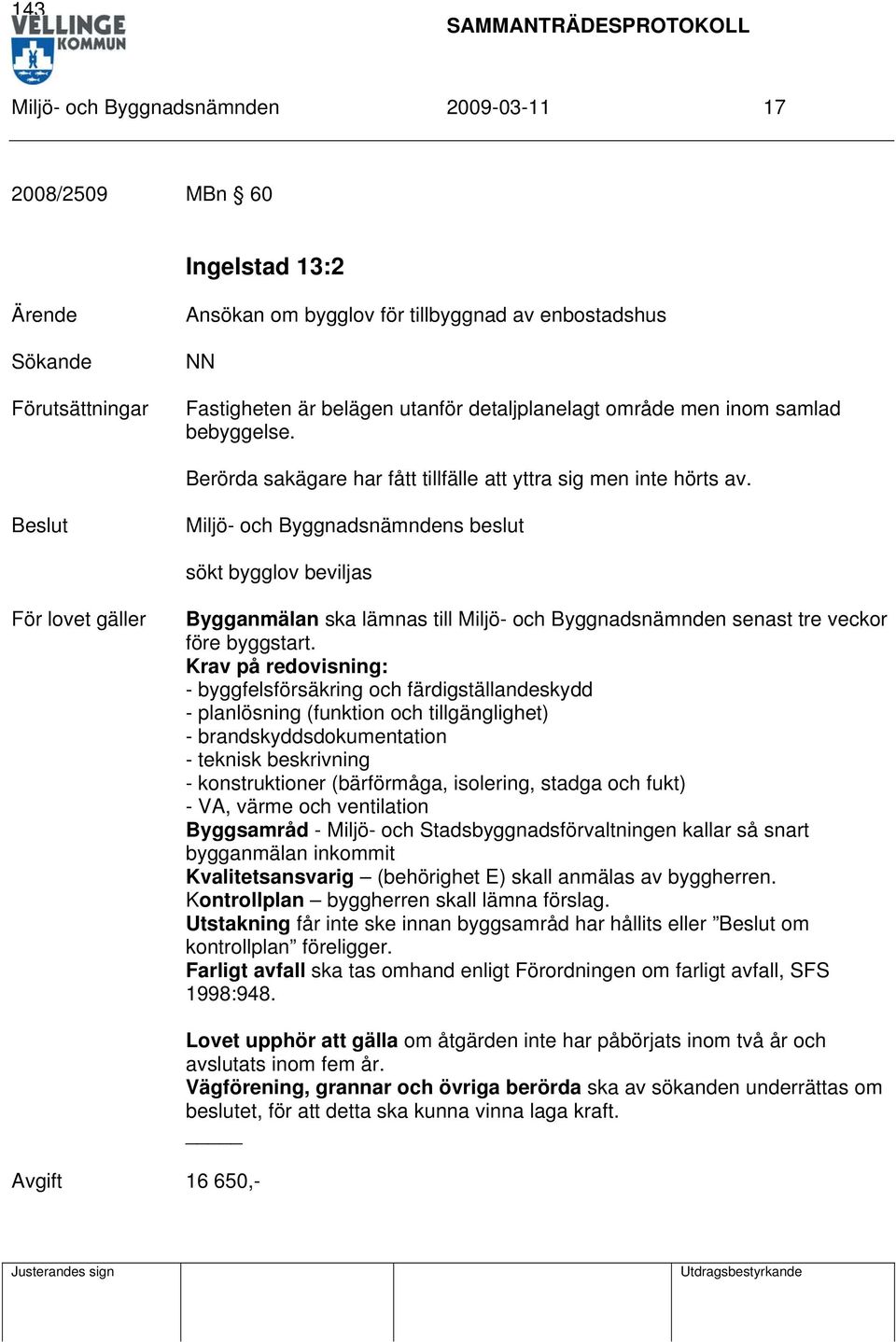 sökt bygglov beviljas För lovet gäller Bygganmälan ska lämnas till Miljö- och Byggnadsnämnden senast tre veckor före byggstart.