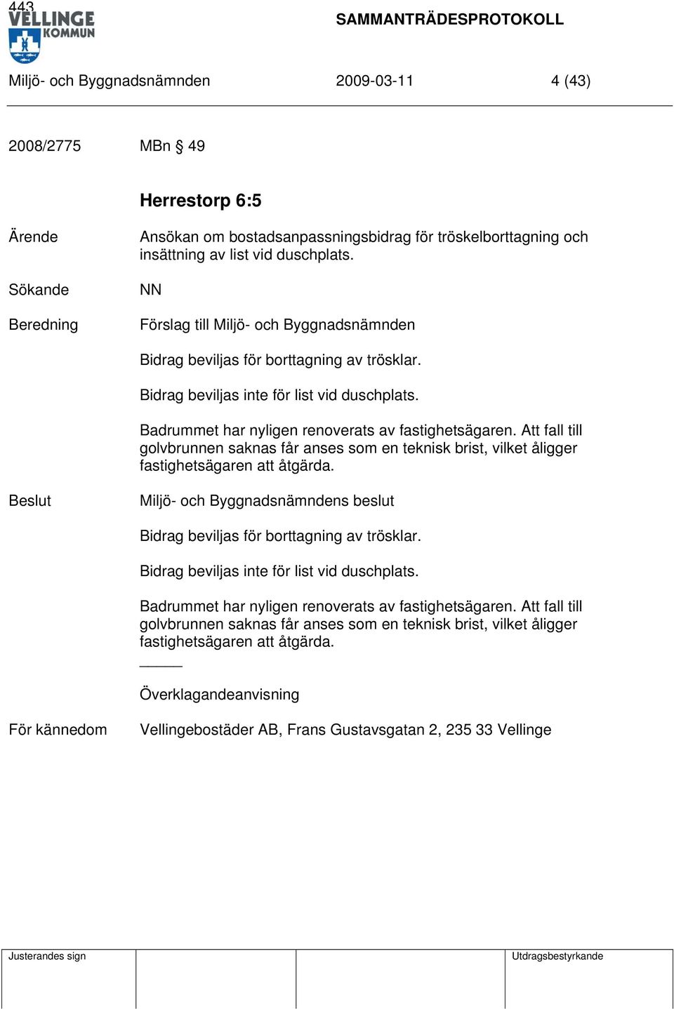 Att fall till golvbrunnen saknas får anses som en teknisk brist, vilket åligger fastighetsägaren att åtgärda. Bidrag beviljas för borttagning av trösklar. Bidrag beviljas inte för list vid duschplats.