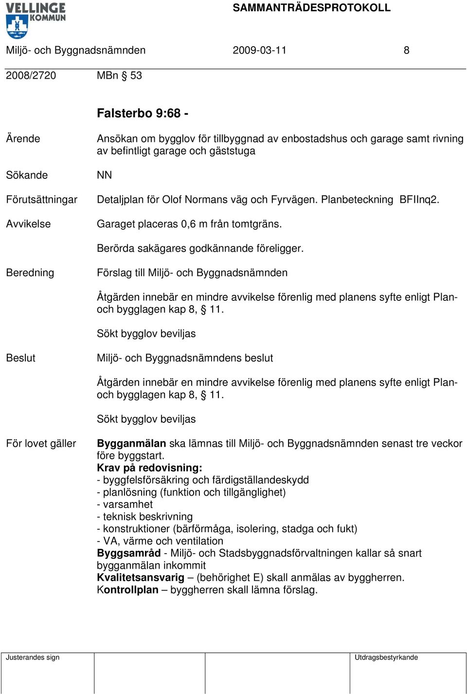 Beredning Förslag till Miljö- och Byggnadsnämnden Åtgärden innebär en mindre avvikelse förenlig med planens syfte enligt Planoch bygglagen kap 8, 11.