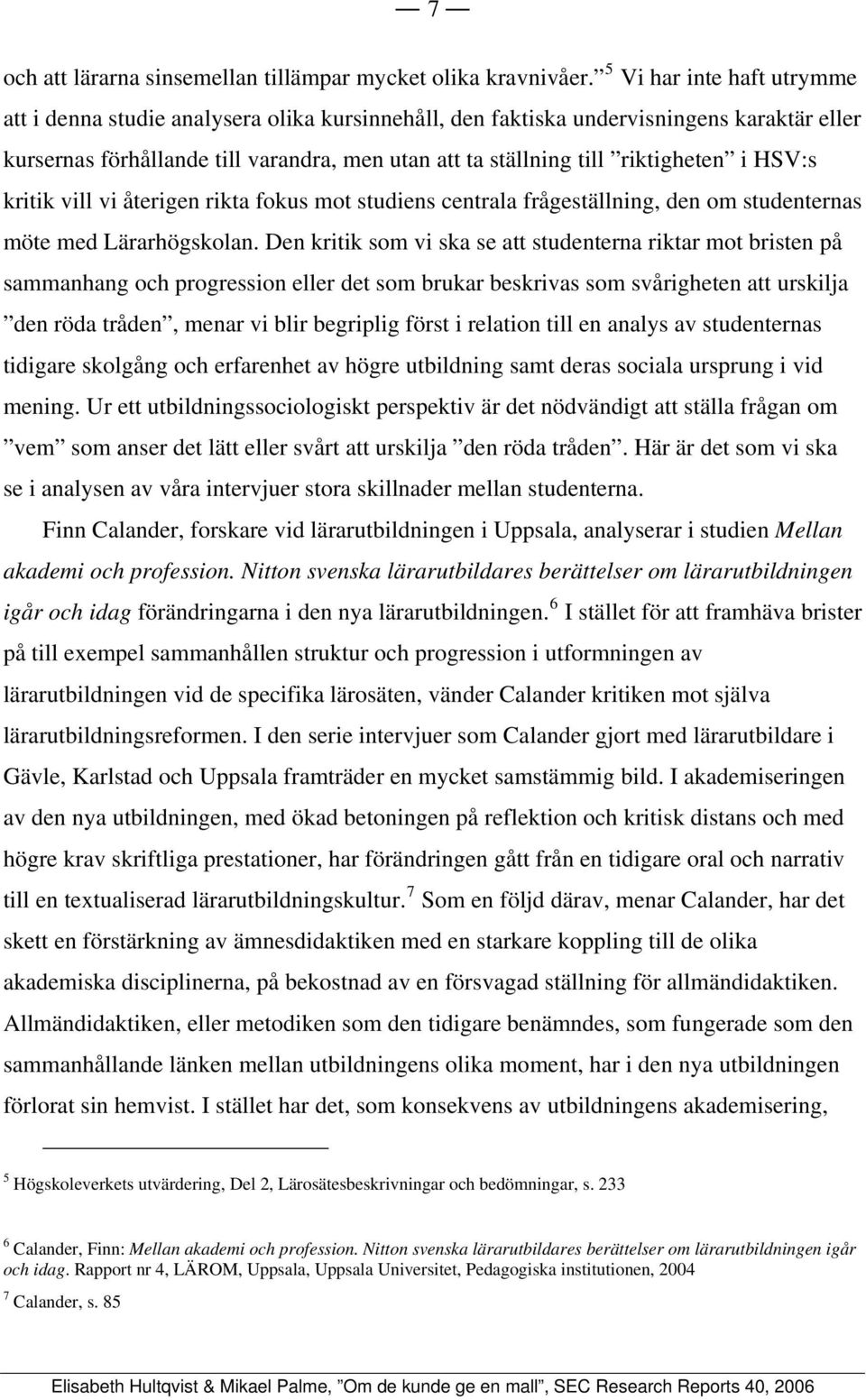 i HSV:s kritik vill vi återigen rikta fokus mot studiens centrala frågeställning, den om studenternas möte med Lärarhögskolan.