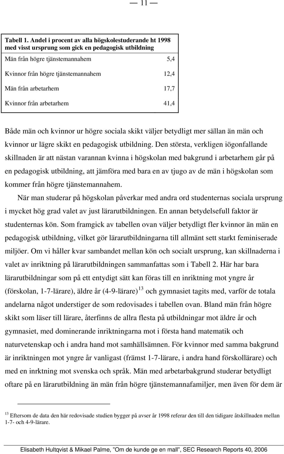 17,7 Kvinnor från arbetarhem 41,4 Både män och kvinnor ur högre sociala skikt väljer betydligt mer sällan än män och kvinnor ur lägre skikt en pedagogisk utbildning.