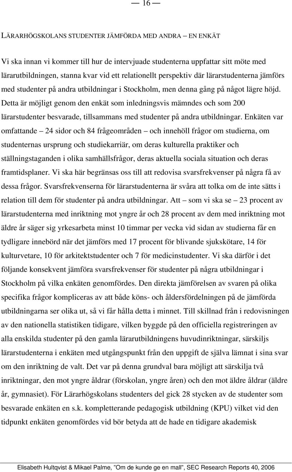 Detta är möjligt genom den enkät som inledningsvis mämndes och som 200 lärarstudenter besvarade, tillsammans med studenter på andra utbildningar.