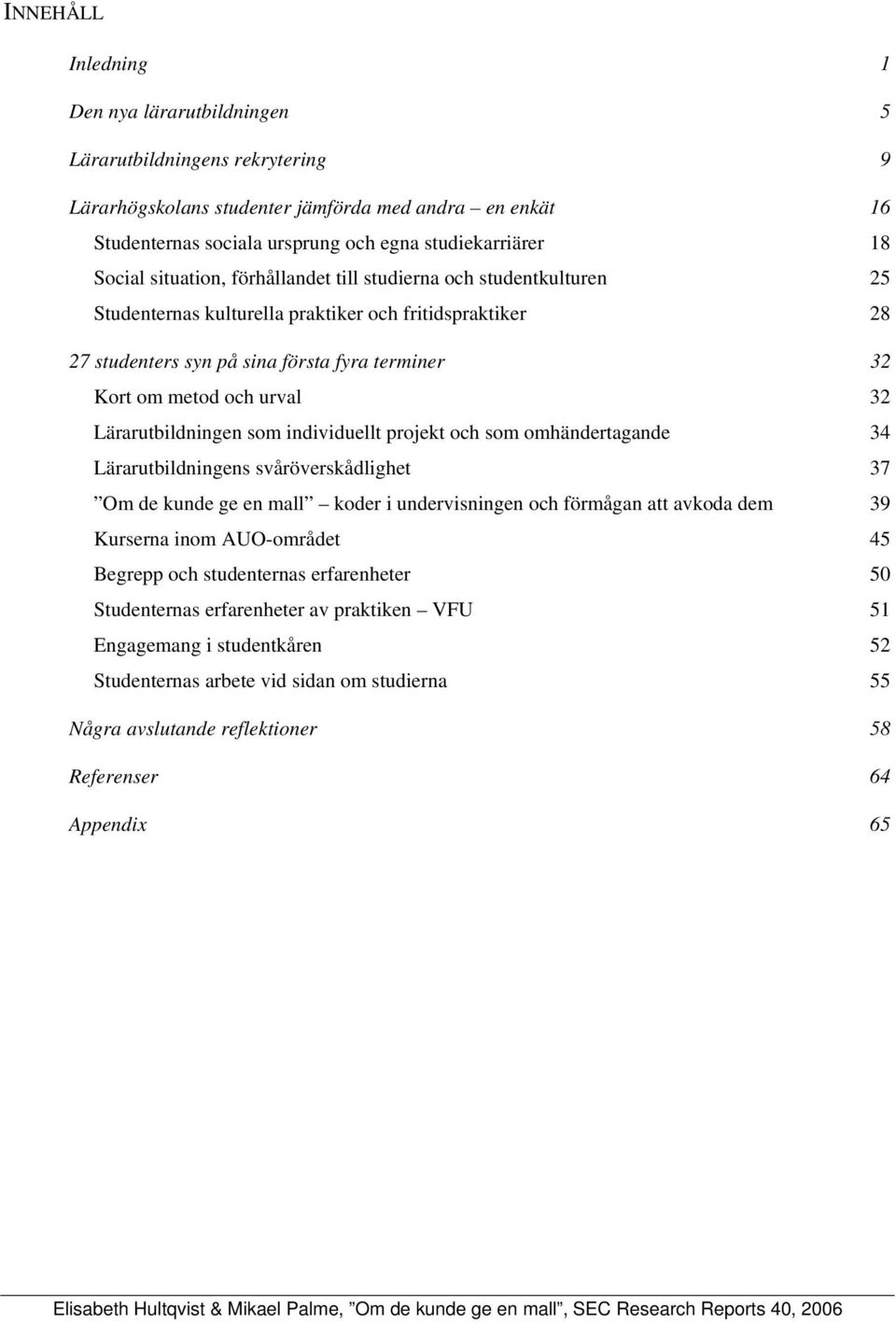 urval 32 Lärarutbildningen som individuellt projekt och som omhändertagande 34 Lärarutbildningens svåröverskådlighet 37 Om de kunde ge en mall koder i undervisningen och förmågan att avkoda dem 39
