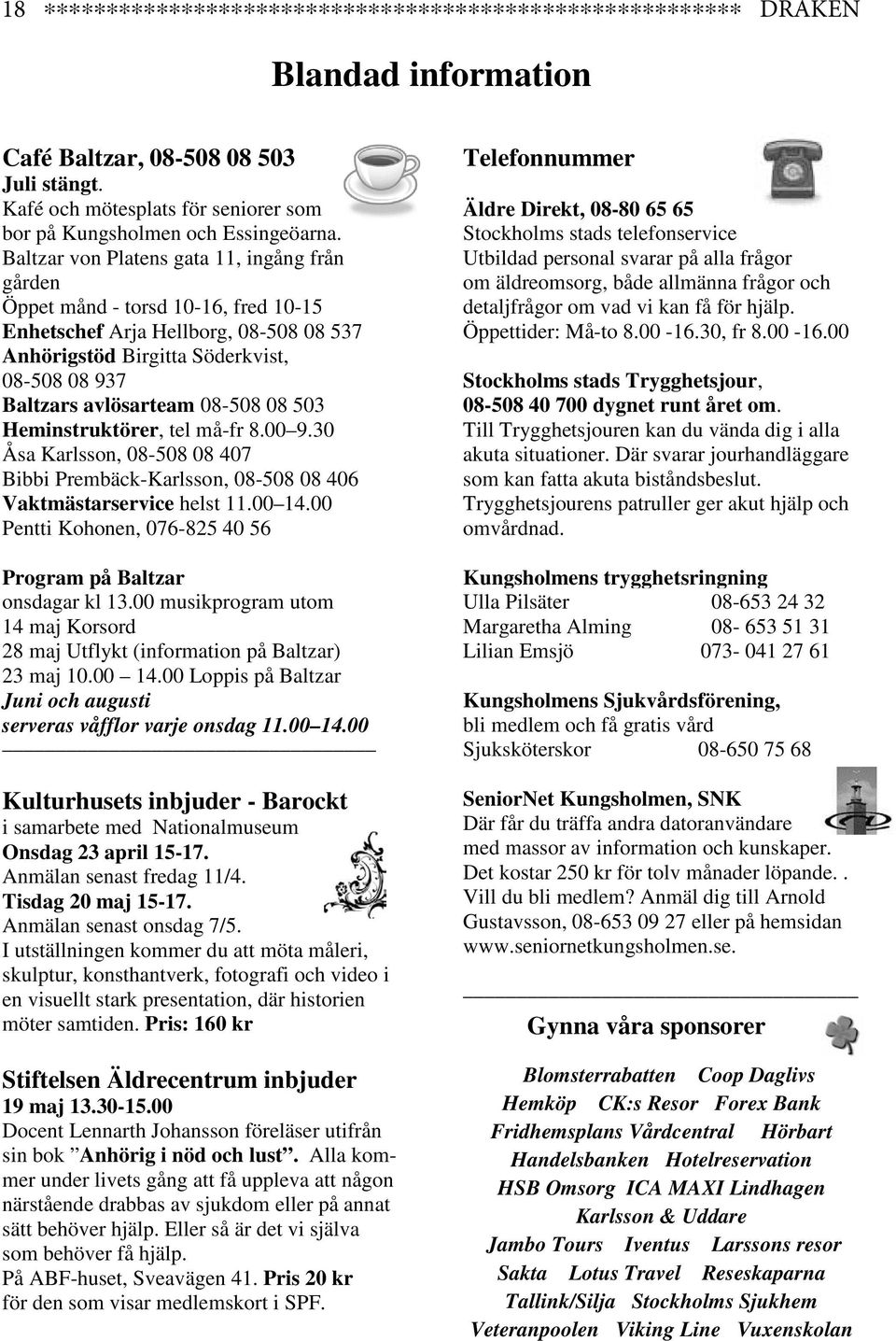 Baltzar von Platens gata 11, ingång från gården Öppet månd - torsd 10-16, fred 10-15 Enhetschef Arja Hellborg, 08-508 08 537 Anhörigstöd Birgitta Söderkvist, 08-508 08 937 Baltzars avlösarteam 08-508