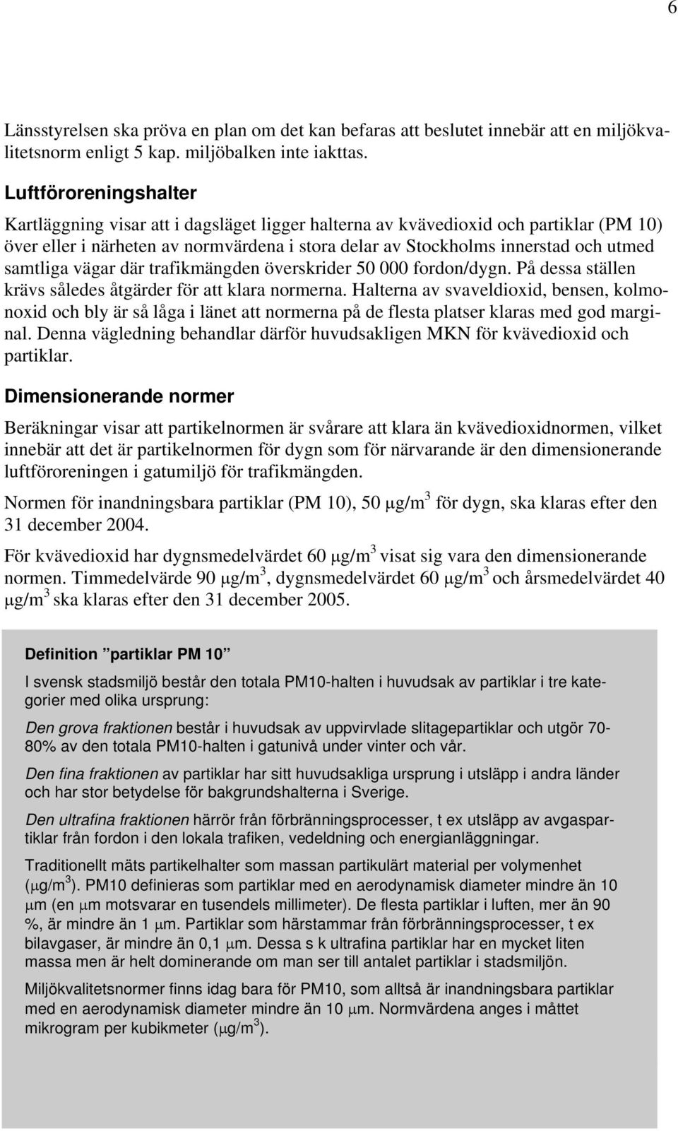 samtliga vägar där trafikmängden överskrider 50 000 fordon/dygn. På dessa ställen krävs således åtgärder för att klara normerna.