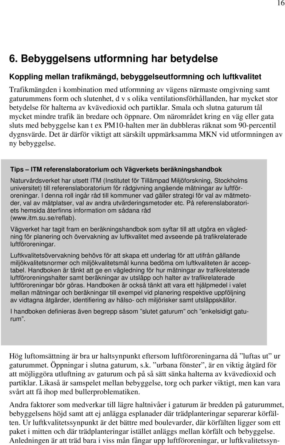 Om närområdet kring en väg eller gata sluts med bebyggelse kan t ex PM10-halten mer än dubbleras räknat som 90-percentil dygnsvärde.