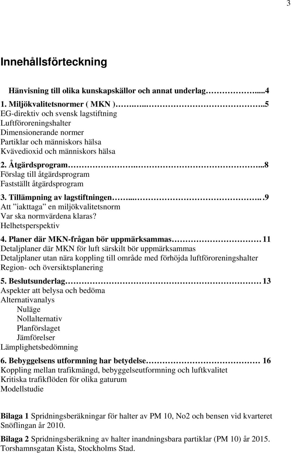 ...8 Förslag till åtgärdsprogram Fastställt åtgärdsprogram 3. Tillämpning av lagstiftningen......9 Att iakttaga en miljökvalitetsnorm Var ska normvärdena klaras? Helhetsperspektiv 4.