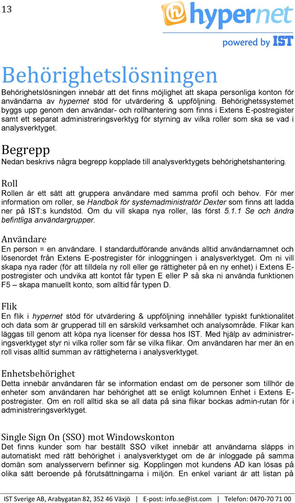 analysverktyget. Begrepp Nedan beskrivs några begrepp kopplade till analysverktygets behörighetshantering. Roll Rollen är ett sätt att gruppera användare med samma profil och behov.