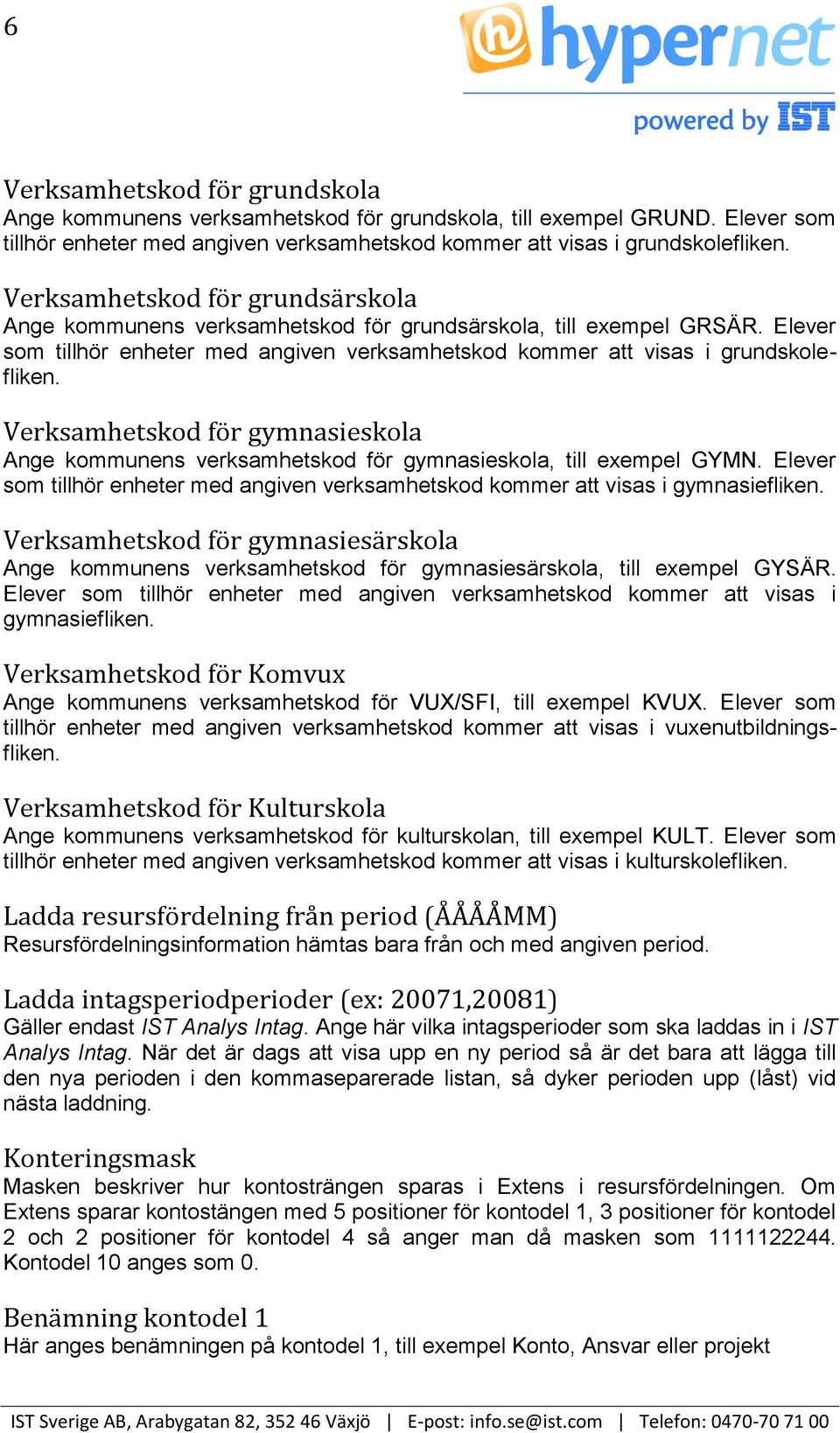 Verksamhetskod för gymnasieskola Ange kommunens verksamhetskod för gymnasieskola, till exempel GYMN. Elever som tillhör enheter med angiven verksamhetskod kommer att visas i gymnasiefliken.