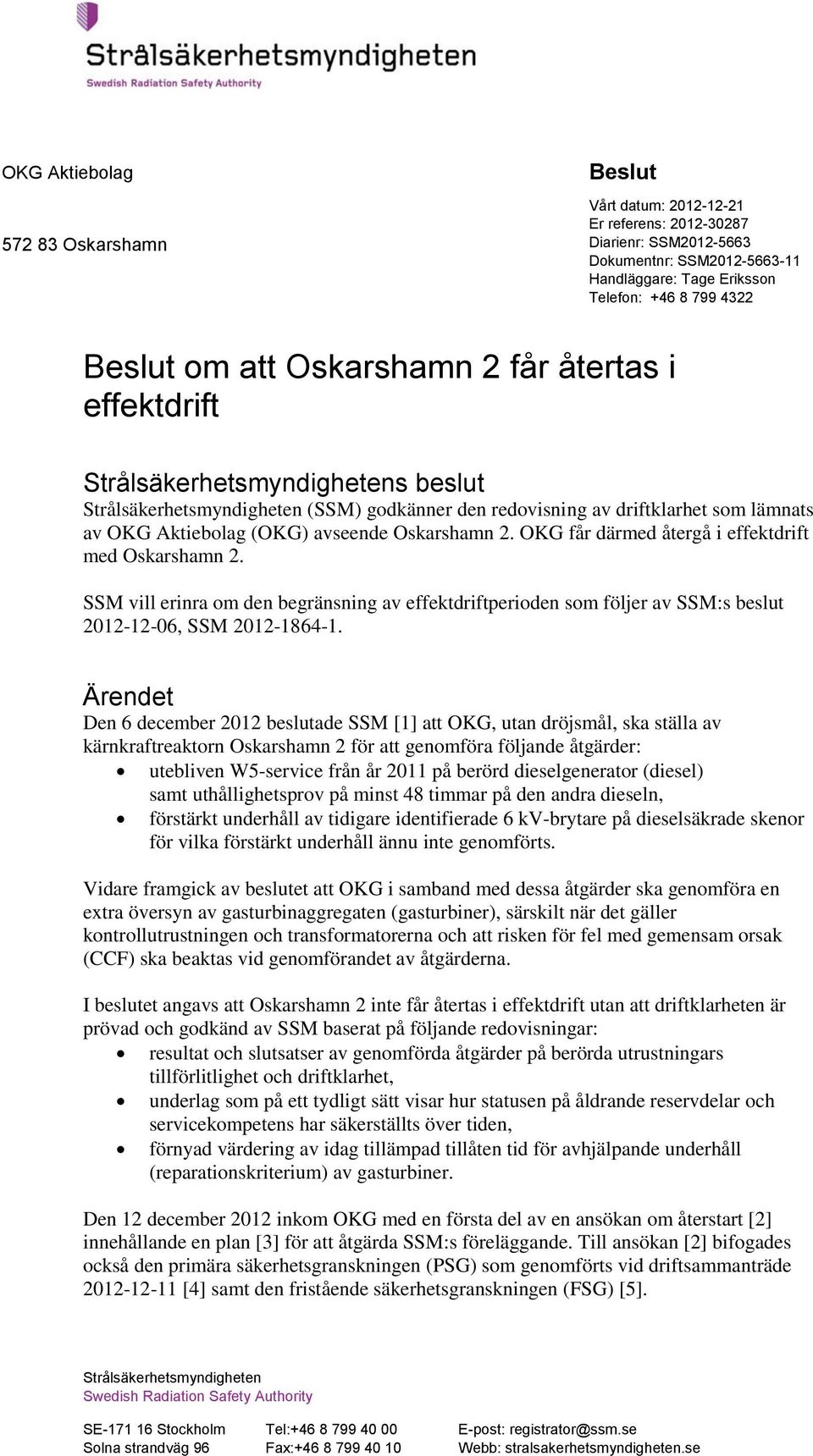 OKG får därmed återgå i effektdrift med Oskarshamn 2. SSM vill erinra om den begränsning av effektdriftperioden som följer av SSM:s beslut 2012-12-06, SSM 2012-1864-1.