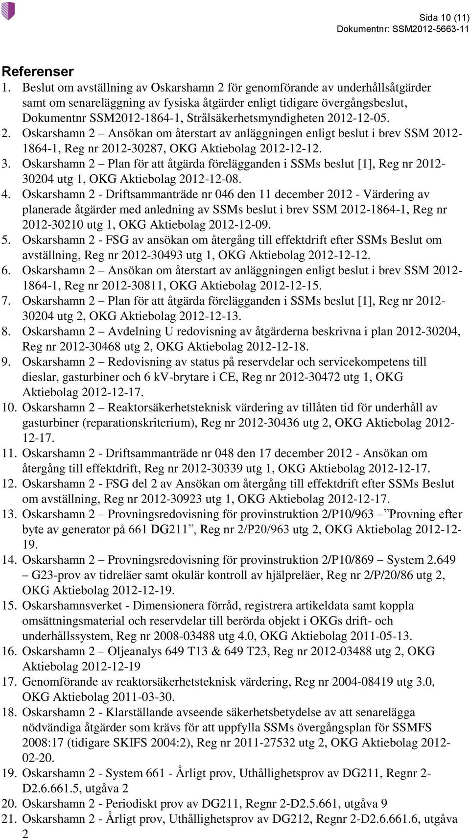 Strålsäkerhetsmyndigheten 2012-12-05. 2. Oskarshamn 2 Ansökan om återstart av anläggningen enligt beslut i brev SSM 2012-1864-1, Reg nr 2012-30287, OKG Aktiebolag 2012-12-12. 3.