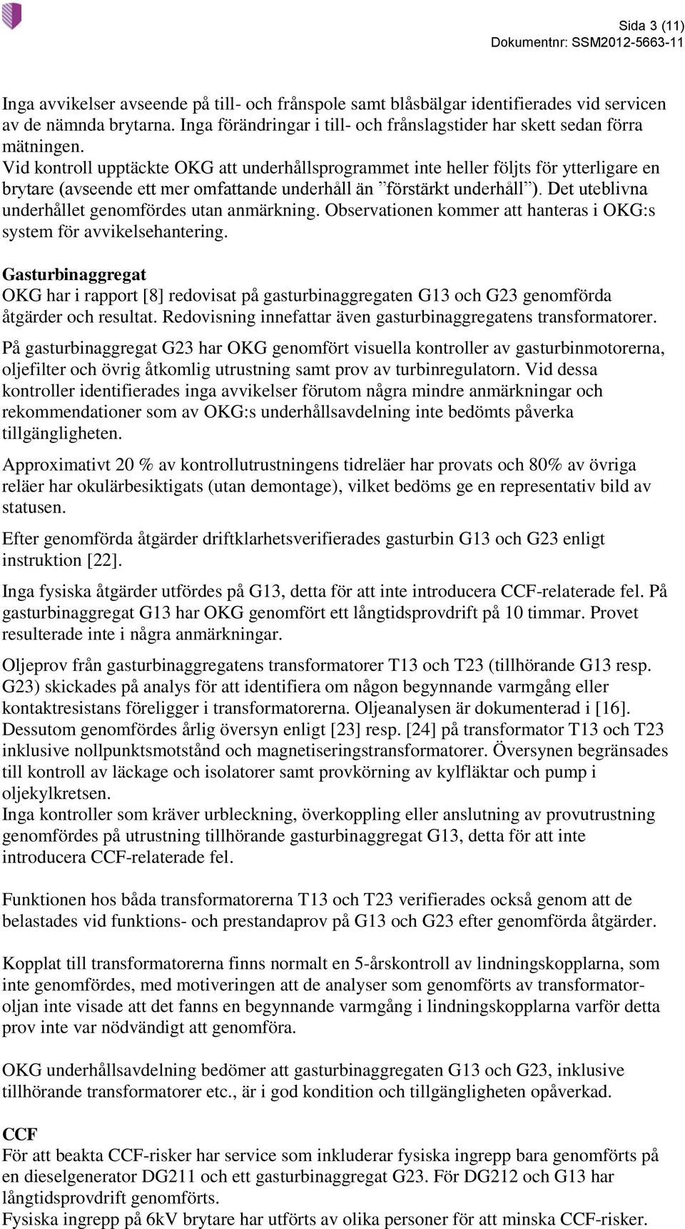 Vid kontroll upptäckte OKG att underhållsprogrammet inte heller följts för ytterligare en brytare (avseende ett mer omfattande underhåll än förstärkt underhåll ).