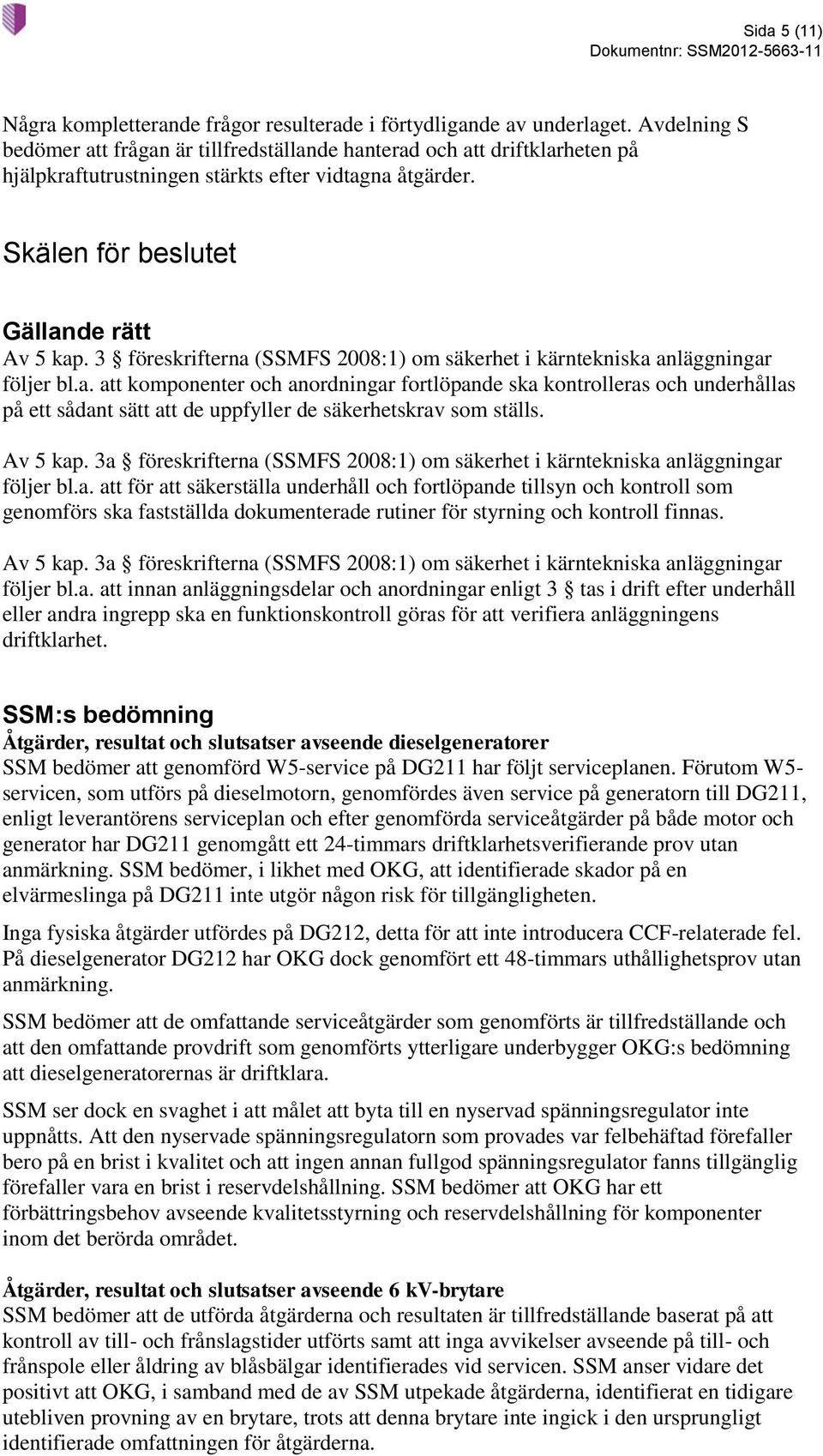 3 föreskrifterna (SSMFS 2008:1) om säkerhet i kärntekniska anläggningar följer bl.a. att komponenter och anordningar fortlöpande ska kontrolleras och underhållas på ett sådant sätt att de uppfyller de säkerhetskrav som ställs.