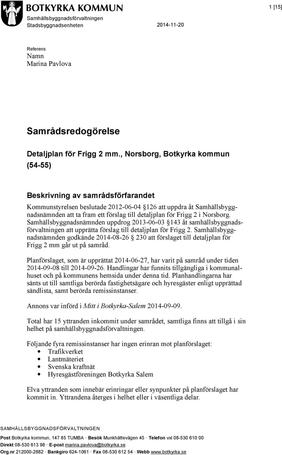 2 i Norsborg. Samhällsbyggnadsnämnden uppdrog 2013-06-03 143 åt samhällsbyggnadsförvaltningen att upprätta förslag till detaljplan för Frigg 2.